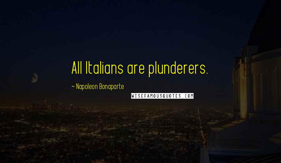 Napoleon Bonaparte Quotes: All Italians are plunderers.