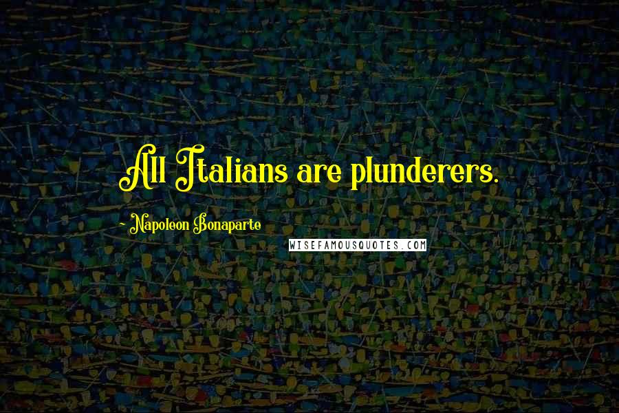 Napoleon Bonaparte Quotes: All Italians are plunderers.