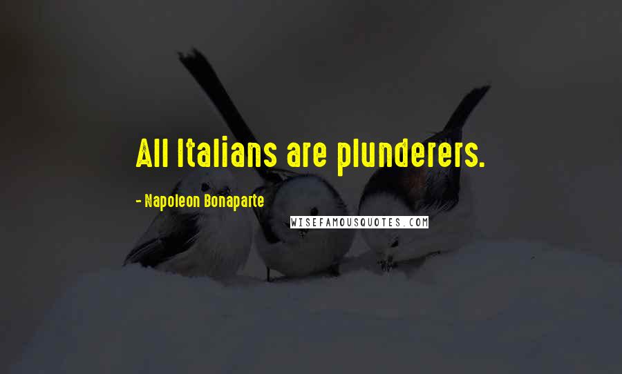 Napoleon Bonaparte Quotes: All Italians are plunderers.