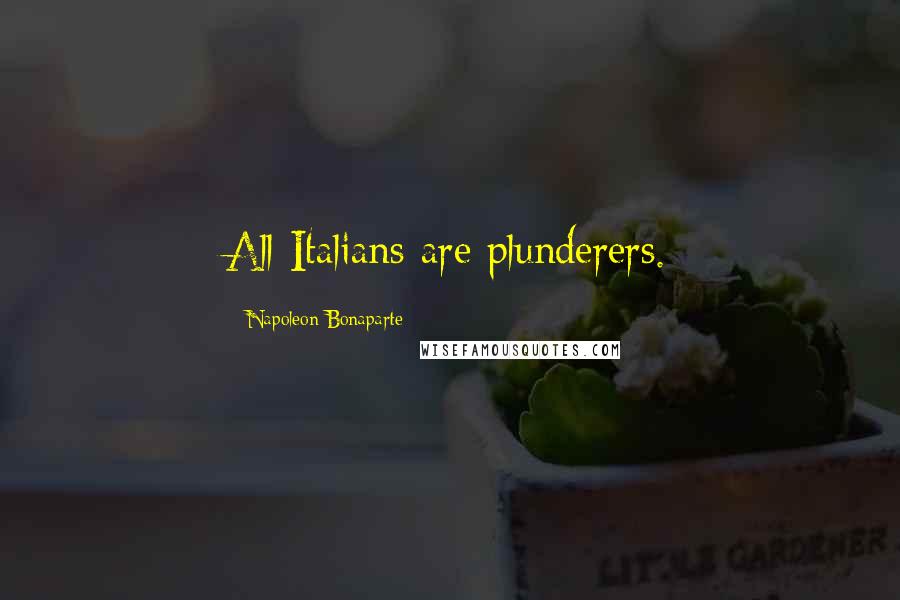 Napoleon Bonaparte Quotes: All Italians are plunderers.