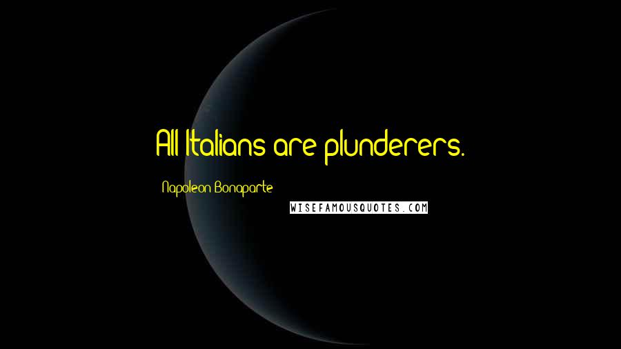 Napoleon Bonaparte Quotes: All Italians are plunderers.