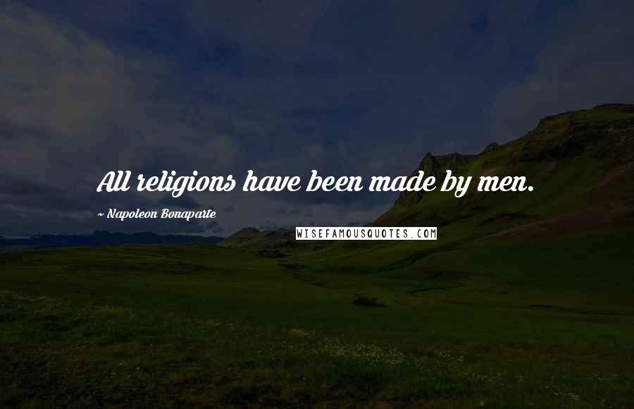 Napoleon Bonaparte Quotes: All religions have been made by men.