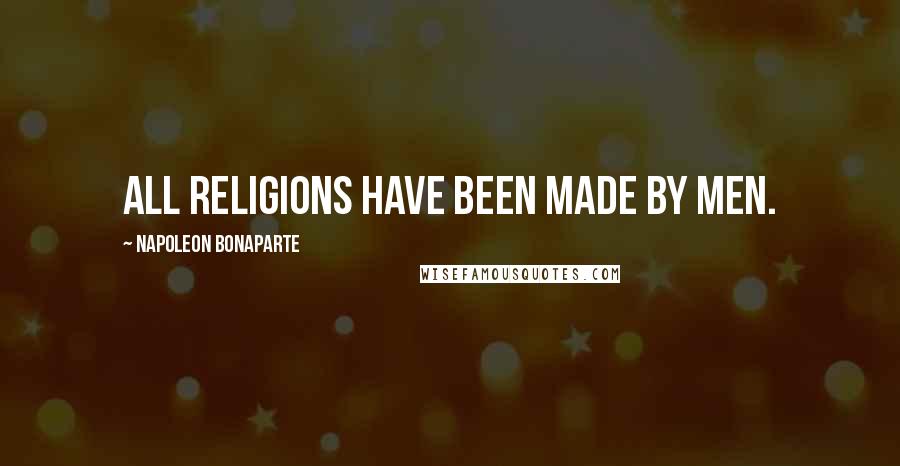 Napoleon Bonaparte Quotes: All religions have been made by men.