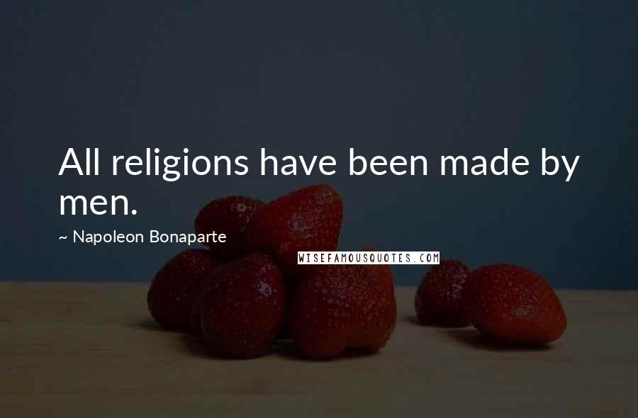 Napoleon Bonaparte Quotes: All religions have been made by men.