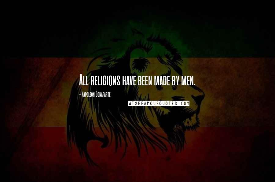 Napoleon Bonaparte Quotes: All religions have been made by men.