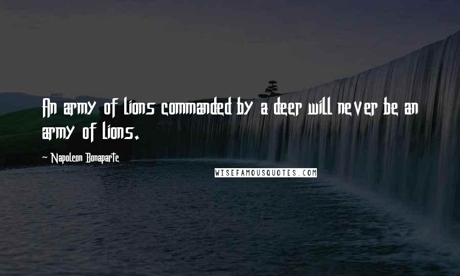 Napoleon Bonaparte Quotes: An army of lions commanded by a deer will never be an army of lions.