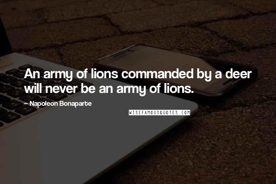 Napoleon Bonaparte Quotes: An army of lions commanded by a deer will never be an army of lions.