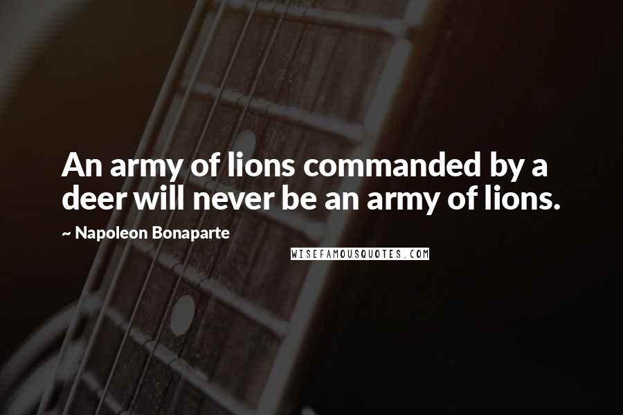 Napoleon Bonaparte Quotes: An army of lions commanded by a deer will never be an army of lions.