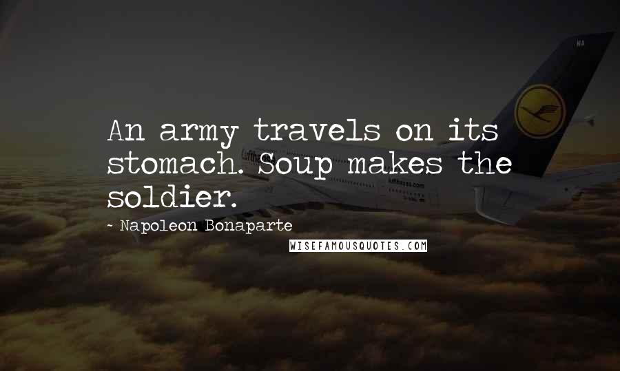 Napoleon Bonaparte Quotes: An army travels on its stomach. Soup makes the soldier.