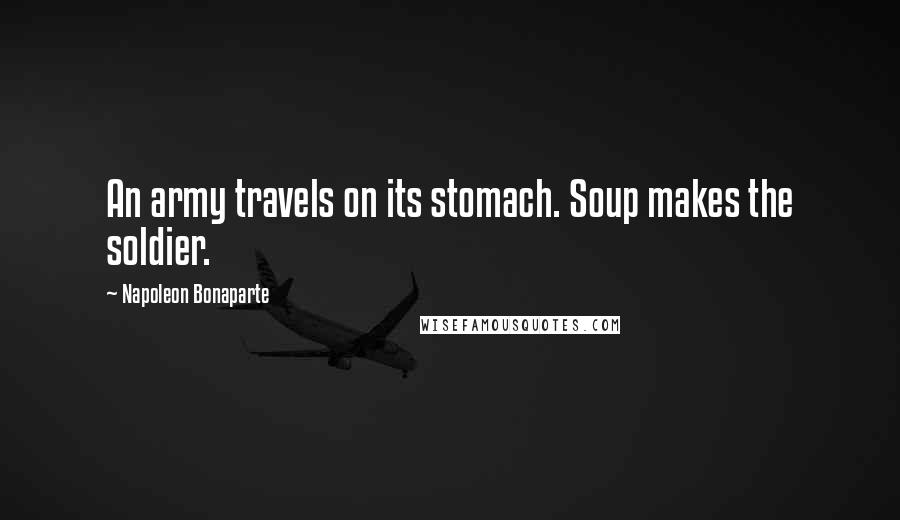 Napoleon Bonaparte Quotes: An army travels on its stomach. Soup makes the soldier.