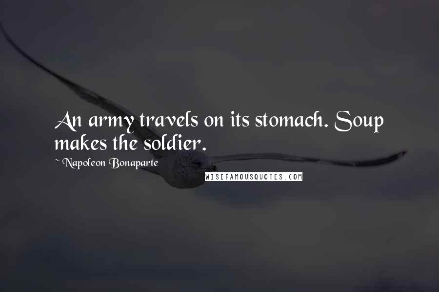 Napoleon Bonaparte Quotes: An army travels on its stomach. Soup makes the soldier.