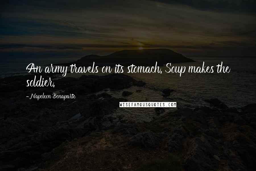 Napoleon Bonaparte Quotes: An army travels on its stomach. Soup makes the soldier.