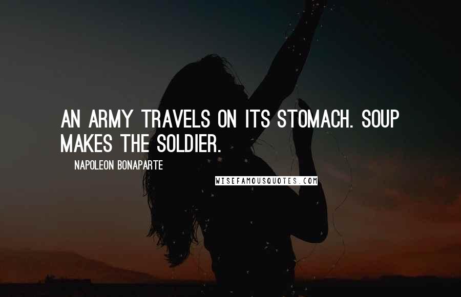 Napoleon Bonaparte Quotes: An army travels on its stomach. Soup makes the soldier.