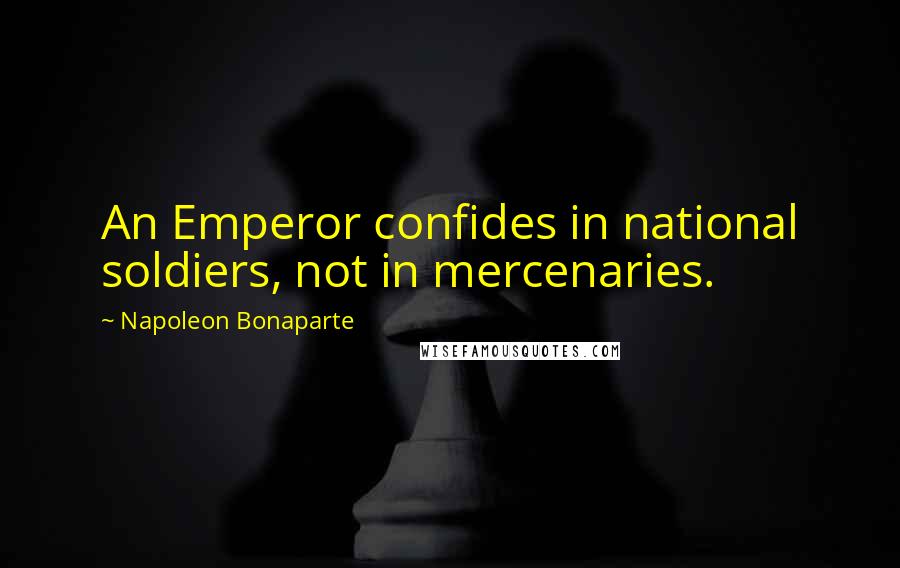 Napoleon Bonaparte Quotes: An Emperor confides in national soldiers, not in mercenaries.