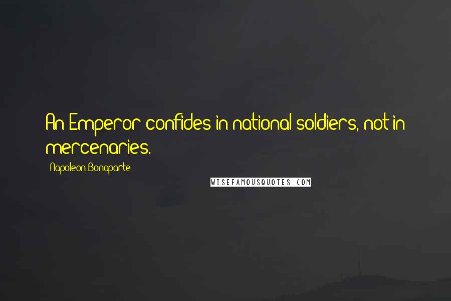 Napoleon Bonaparte Quotes: An Emperor confides in national soldiers, not in mercenaries.