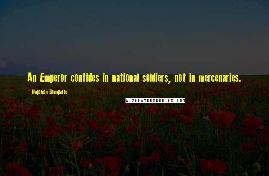 Napoleon Bonaparte Quotes: An Emperor confides in national soldiers, not in mercenaries.