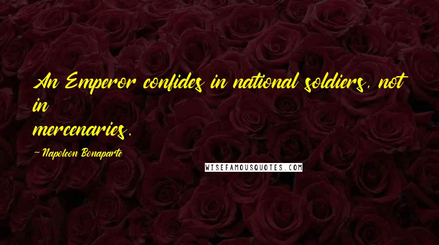 Napoleon Bonaparte Quotes: An Emperor confides in national soldiers, not in mercenaries.
