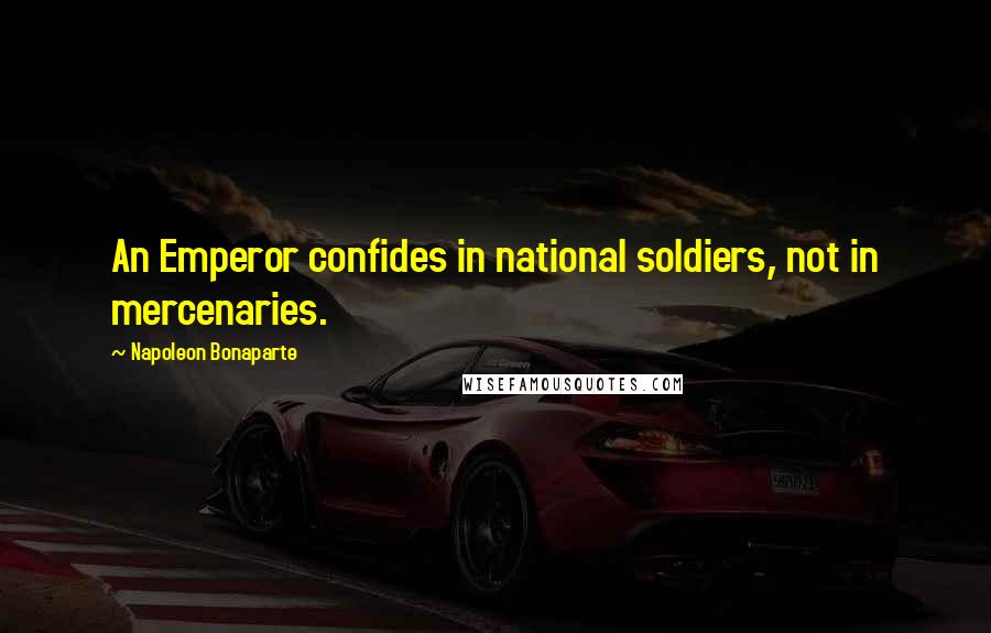 Napoleon Bonaparte Quotes: An Emperor confides in national soldiers, not in mercenaries.