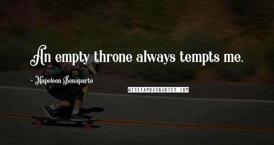 Napoleon Bonaparte Quotes: An empty throne always tempts me.