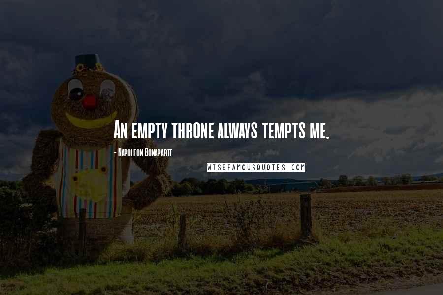 Napoleon Bonaparte Quotes: An empty throne always tempts me.