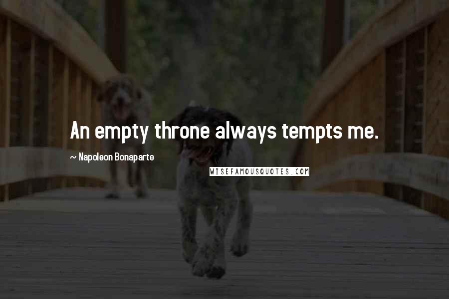 Napoleon Bonaparte Quotes: An empty throne always tempts me.
