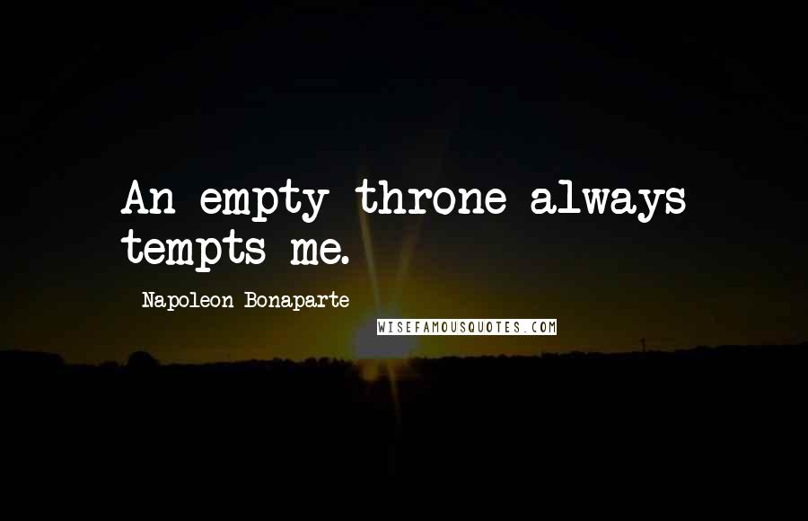 Napoleon Bonaparte Quotes: An empty throne always tempts me.