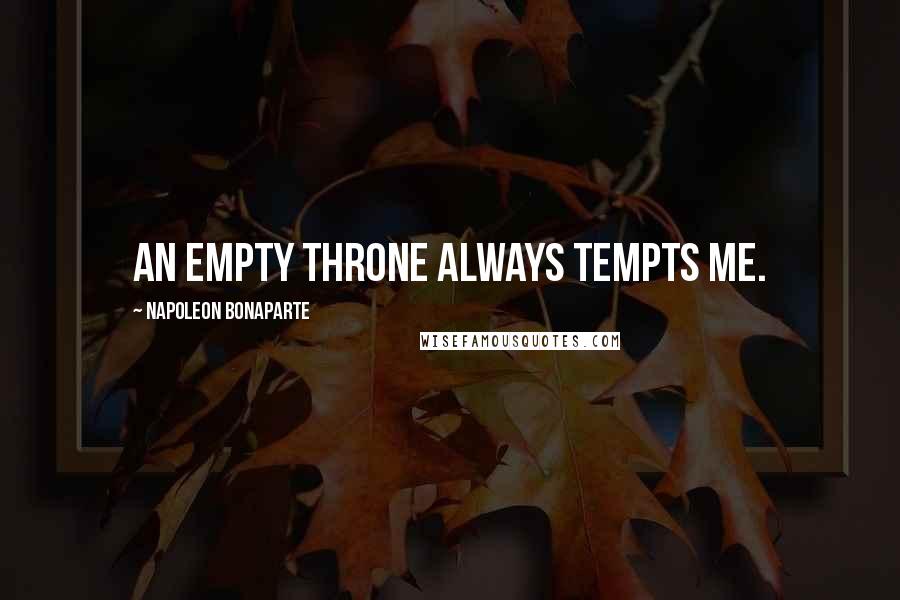 Napoleon Bonaparte Quotes: An empty throne always tempts me.