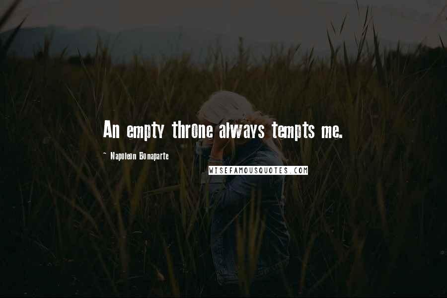 Napoleon Bonaparte Quotes: An empty throne always tempts me.