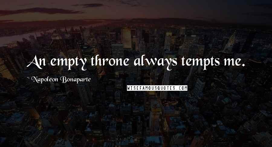 Napoleon Bonaparte Quotes: An empty throne always tempts me.