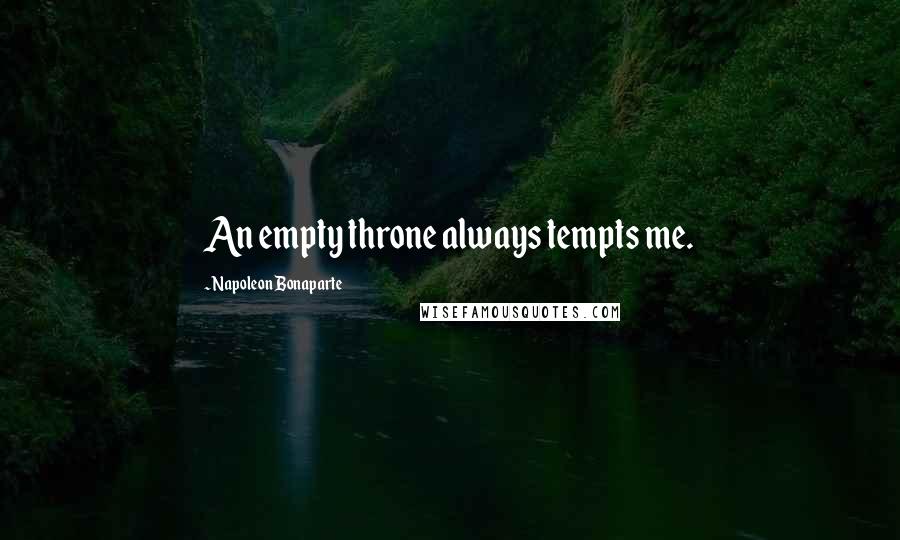 Napoleon Bonaparte Quotes: An empty throne always tempts me.