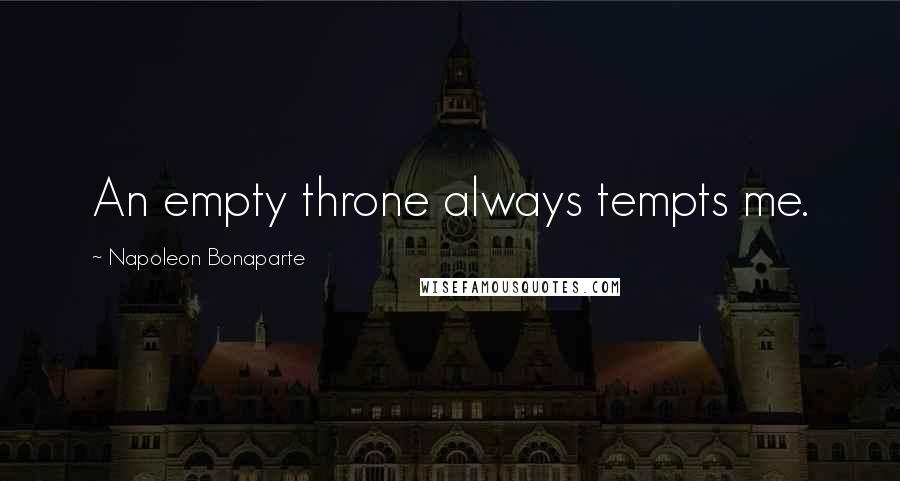 Napoleon Bonaparte Quotes: An empty throne always tempts me.