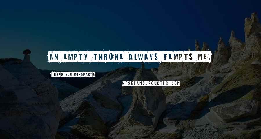 Napoleon Bonaparte Quotes: An empty throne always tempts me.