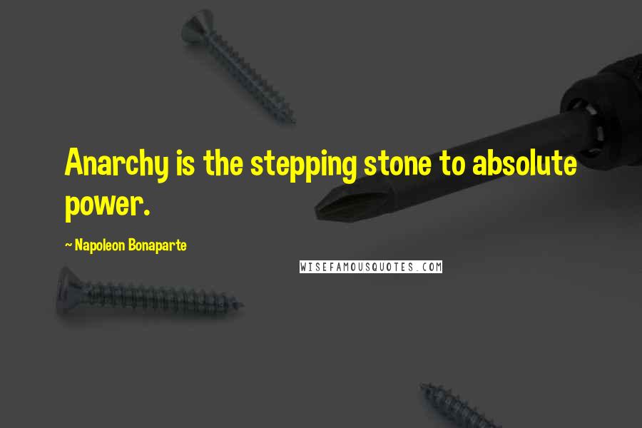 Napoleon Bonaparte Quotes: Anarchy is the stepping stone to absolute power.