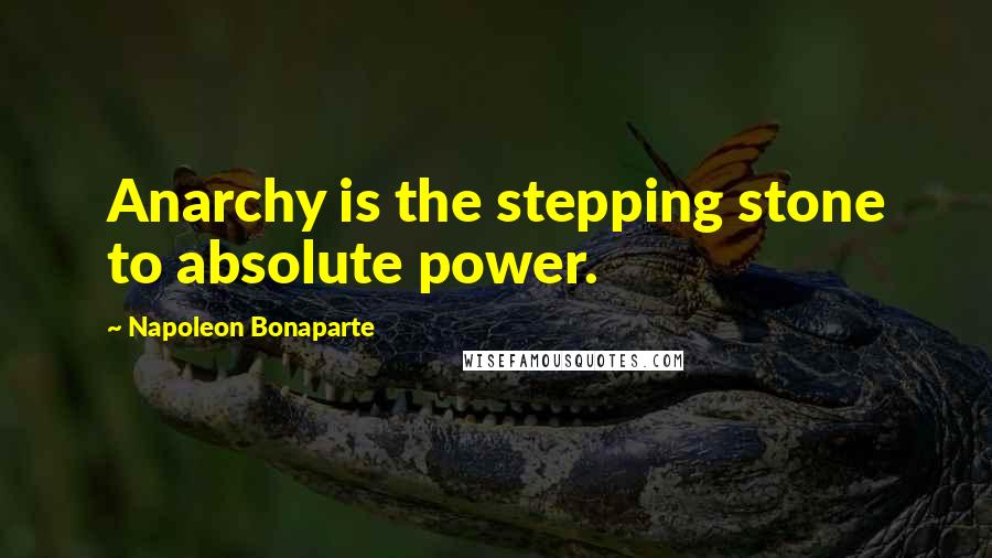 Napoleon Bonaparte Quotes: Anarchy is the stepping stone to absolute power.