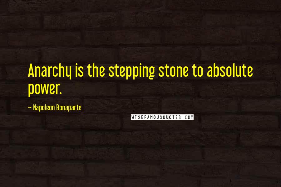 Napoleon Bonaparte Quotes: Anarchy is the stepping stone to absolute power.