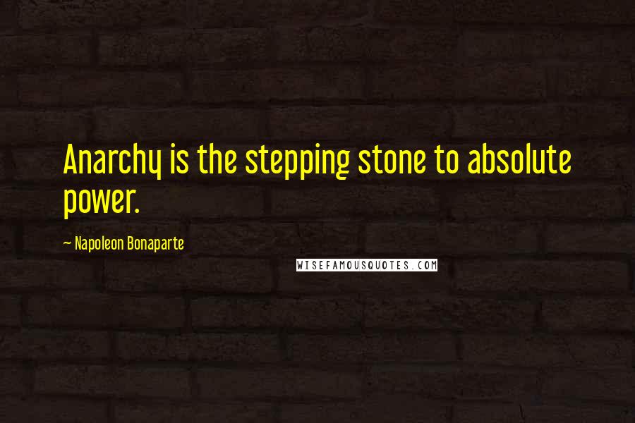 Napoleon Bonaparte Quotes: Anarchy is the stepping stone to absolute power.