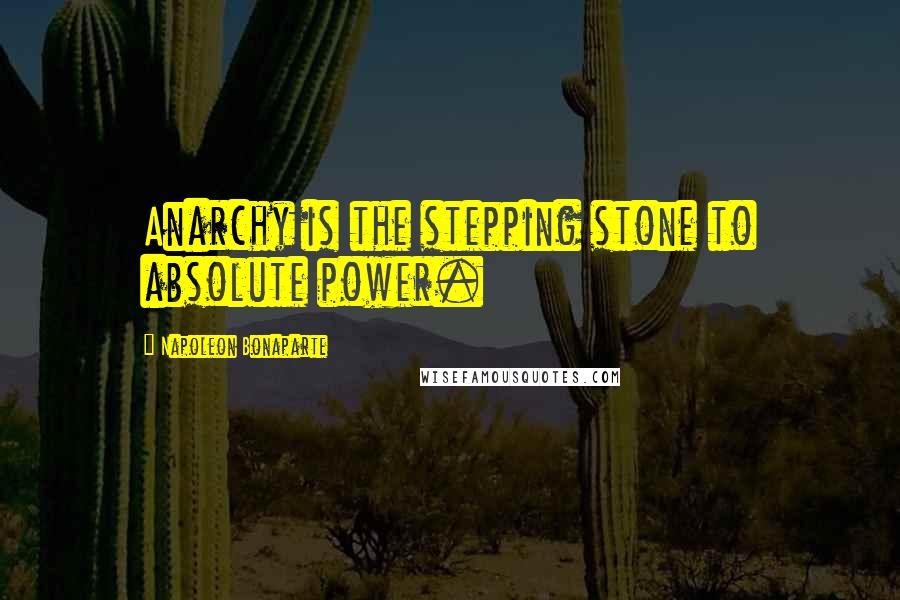 Napoleon Bonaparte Quotes: Anarchy is the stepping stone to absolute power.