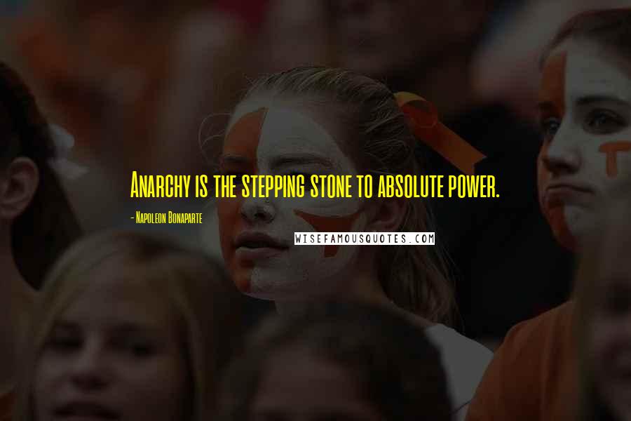 Napoleon Bonaparte Quotes: Anarchy is the stepping stone to absolute power.