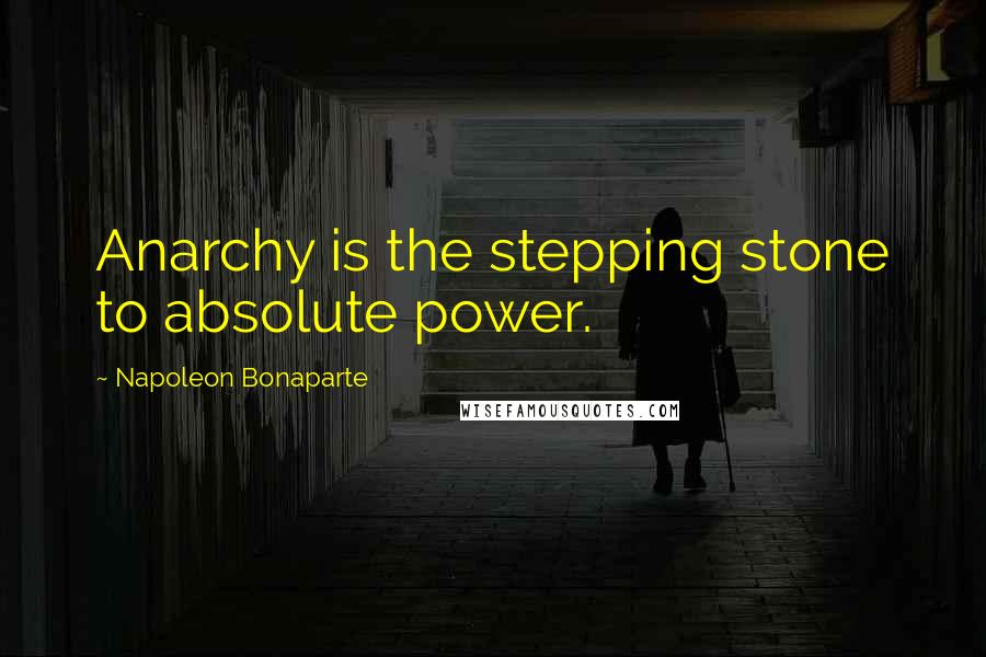 Napoleon Bonaparte Quotes: Anarchy is the stepping stone to absolute power.