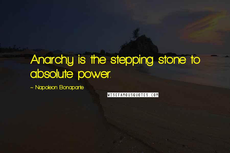 Napoleon Bonaparte Quotes: Anarchy is the stepping stone to absolute power.