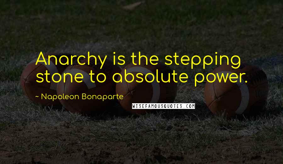 Napoleon Bonaparte Quotes: Anarchy is the stepping stone to absolute power.