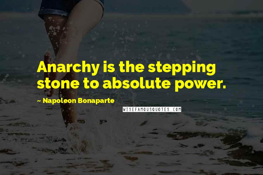 Napoleon Bonaparte Quotes: Anarchy is the stepping stone to absolute power.