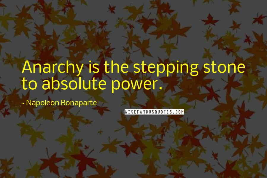 Napoleon Bonaparte Quotes: Anarchy is the stepping stone to absolute power.