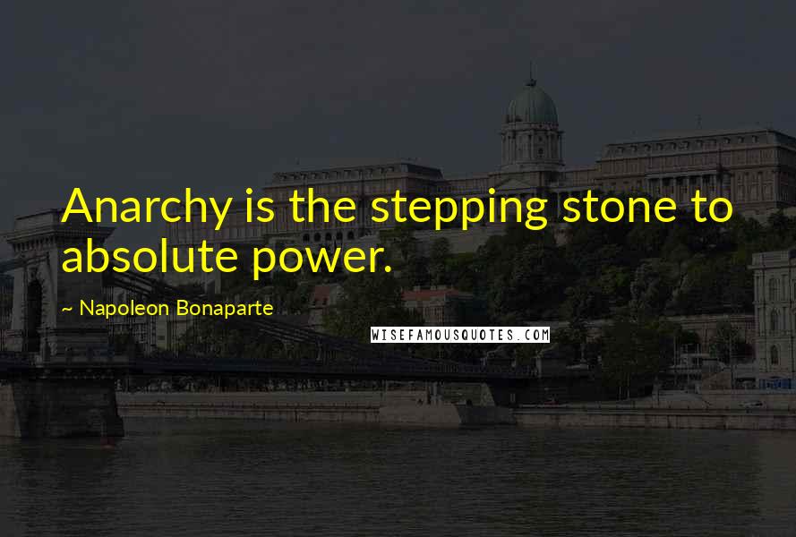 Napoleon Bonaparte Quotes: Anarchy is the stepping stone to absolute power.