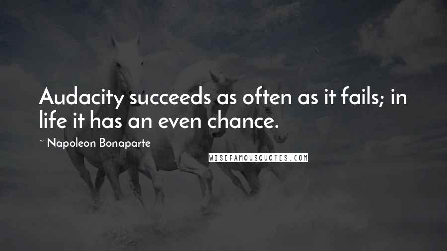 Napoleon Bonaparte Quotes: Audacity succeeds as often as it fails; in life it has an even chance.