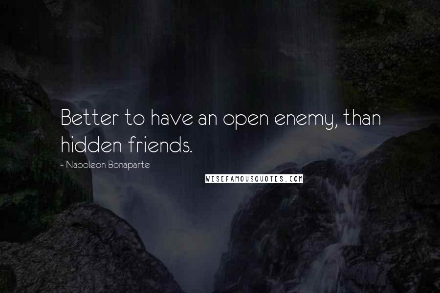 Napoleon Bonaparte Quotes: Better to have an open enemy, than hidden friends.