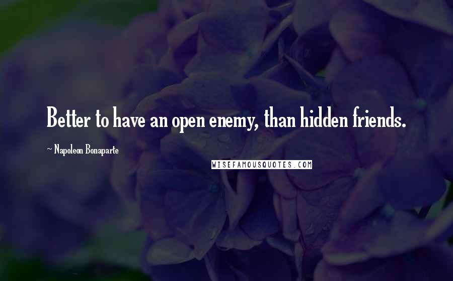 Napoleon Bonaparte Quotes: Better to have an open enemy, than hidden friends.