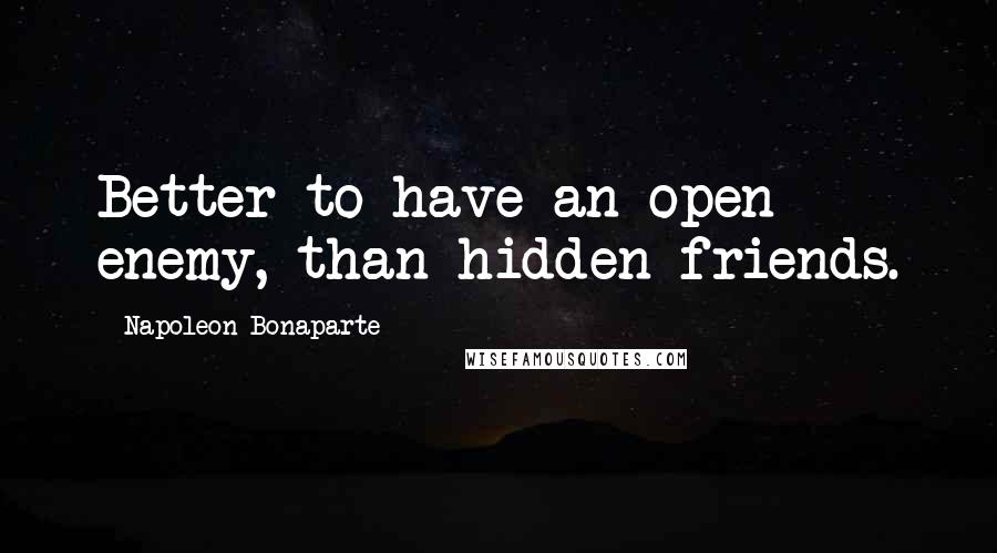 Napoleon Bonaparte Quotes: Better to have an open enemy, than hidden friends.