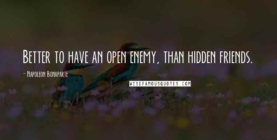 Napoleon Bonaparte Quotes: Better to have an open enemy, than hidden friends.