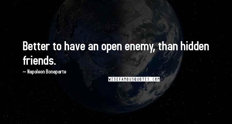 Napoleon Bonaparte Quotes: Better to have an open enemy, than hidden friends.